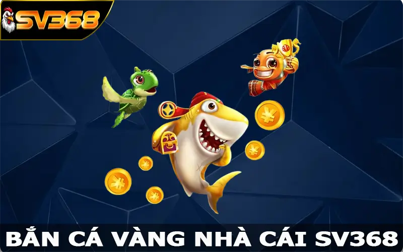 Bắn Cá Vàng SV368 Siêu Phẩm Game Đổi Thưởng Hấp Dẫn Bậc Nhất