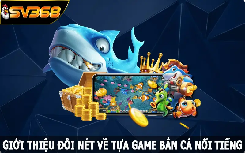 Giới thiệu đôi nét về tựa game bắn cá nổi tiếng