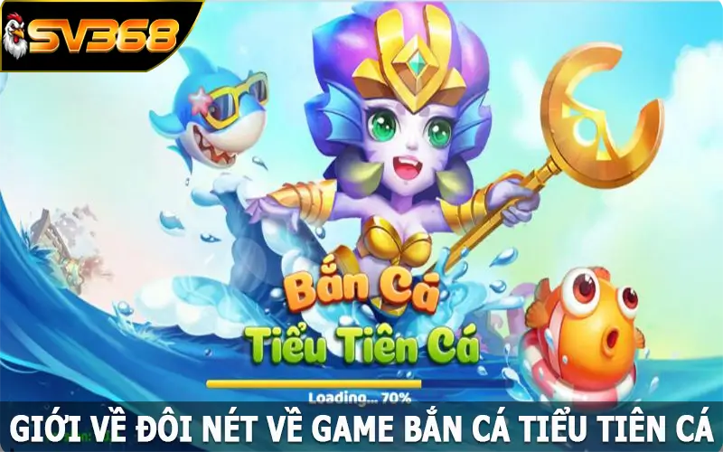 Giới về đôi nét về game bắn cá Tiểu Tiên Cá