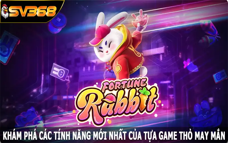 Khám phá các tính năng mới nhất của tựa game thỏ may mắn