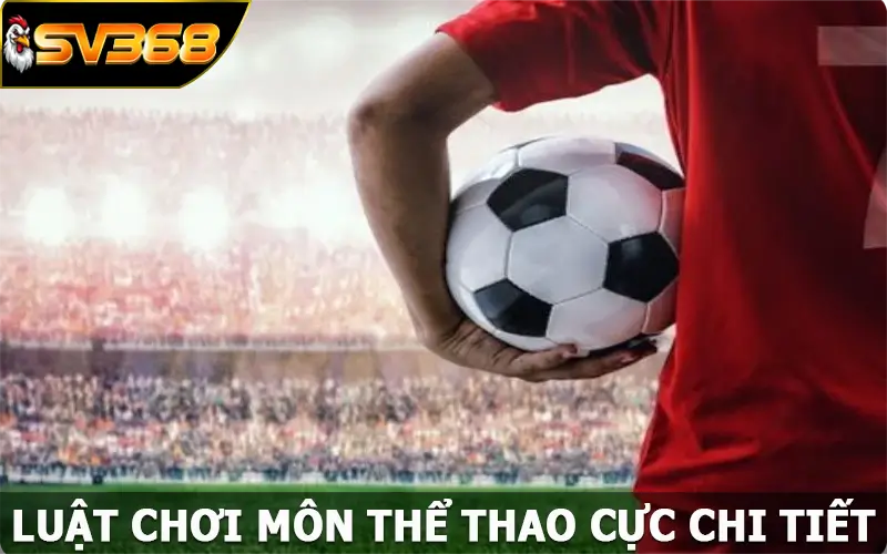 Luật chơi môn thể thao cực chi tiết chỉ có tại SV368