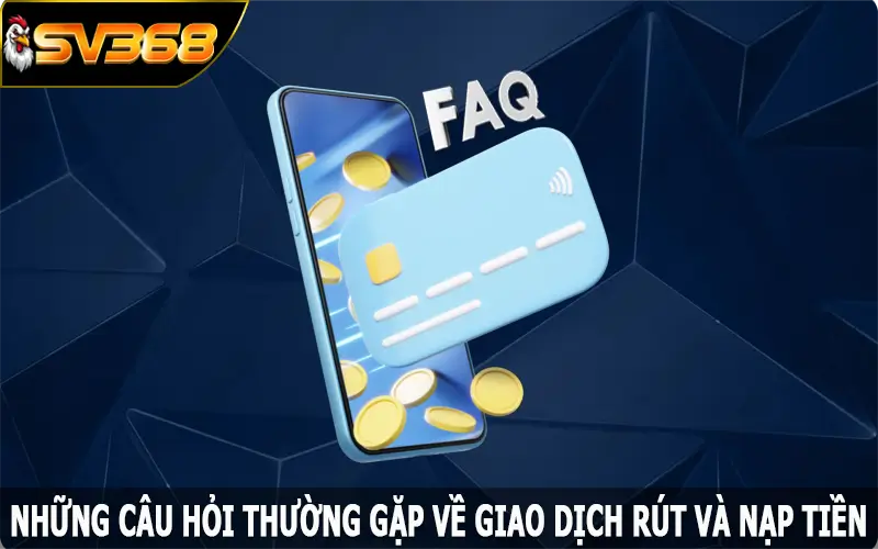 Những câu hỏi thường gặp về giao dịch rút và nạp tiền