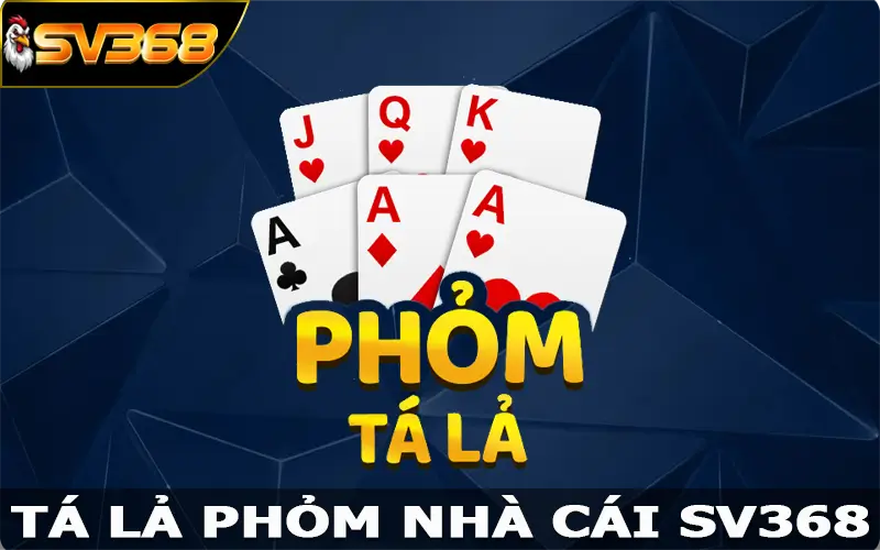 Tá Lả Phỏm – Game Bài Thú Vị, Rinh Ngay Thưởng Lớn Từ SV368